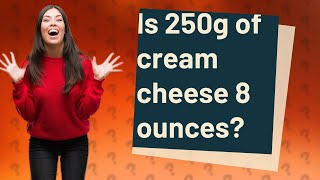 Is 250g of cream cheese 8 ounces?