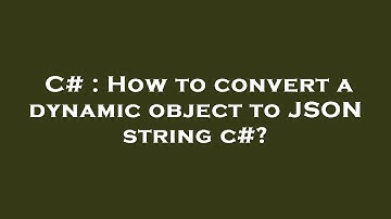C# : How to convert a dynamic object to JSON string c#?