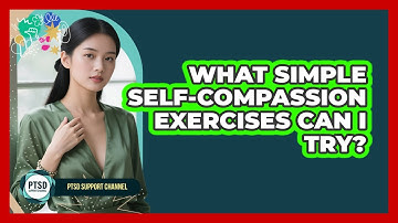 What Simple Self-Compassion Exercises Can I Try?