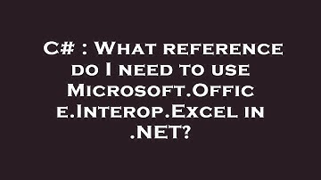 C# : What reference do I need to use Microsoft.Office.Interop.Excel in .NET?