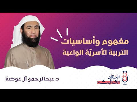 بودكاست البعد الثالث 10 مفهوم وأساسيات التربية الأسرية الواعية مع د عبد الرحمن آل عوضة