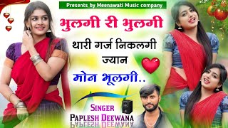 भुलगी री भुलगी थारी गर्ज निकलगी ज्यान मोन भुलगी {tari garj nikalgi jaan mon bhulgi}~ paplesh deewana