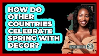 How Do Other Countries Celebrate Spring With Decor? - Style Your Decor