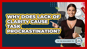 Why Does Lack Of Clarity Cause Task Procrastination? - The Time Management Pro