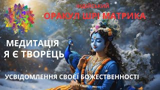 Я Є ТВОРЕЦЬ. МЕДИТАЦІЯ. УСВІДОМЛЕННЯ СВОЄЇ БОЖЕСТВЕННОСТІ. ОРАКУЛ ШРІ МАТРИКА