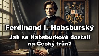 Ferdinand I. Habsburský Jak Se Habsburkové Dostali Na Český Trůn?