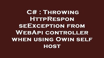 C# : Throwing HttpResponseException from WebApi controller when using Owin self host
