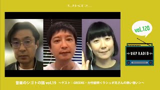 【UKPラジオ】vol.120 音楽のシゴトの話 vol.19〜ゲスト：GREENS・力竹総明＜ラシュボ兄さんの熱い想い＞〜