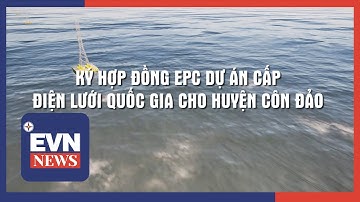 KÝ HỢP ĐỒNG EPC DỰ ÁN CẤP ĐIỆN LƯỚI QUỐC GIA CHO HUYỆN CÔN ĐẢO