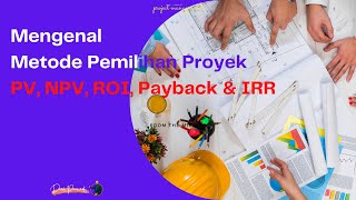 Mengenal Metode Pemilihan Proyek: PV, NPV, IRR, ROI, dan Payback Period