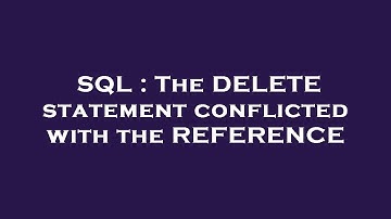 SQL : The DELETE statement conflicted with the REFERENCE