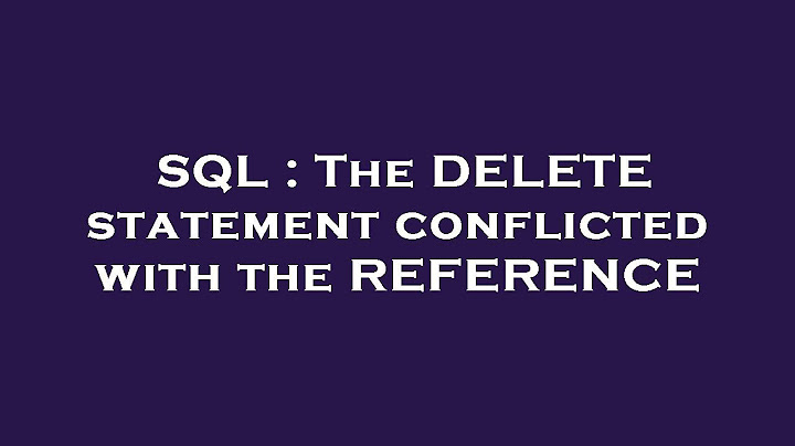 Lỗi the delete statement conflicted with the reference constraint