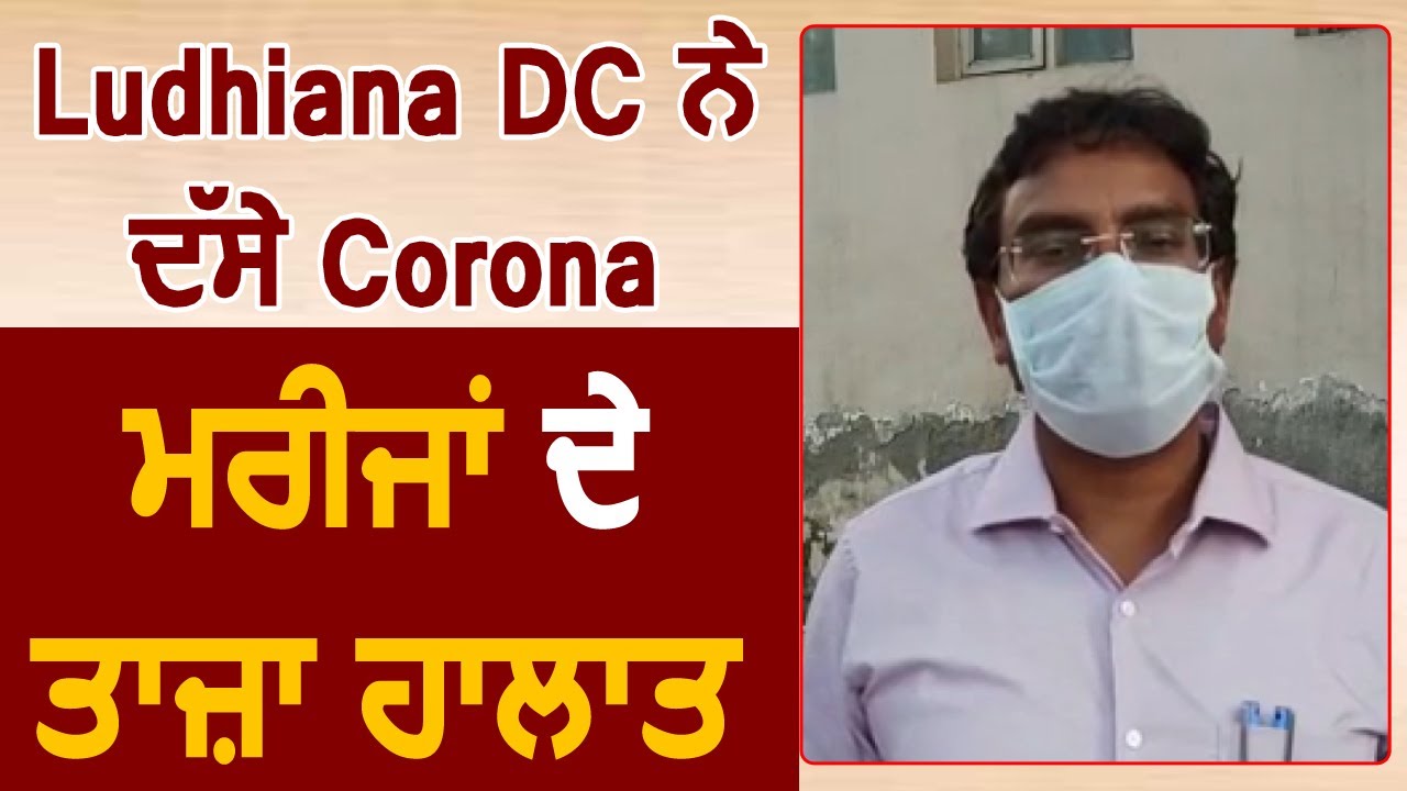 Ludhiana के DC Pradeep Agarwal ने Corona मरीजों के बताए ताज़ा हालत