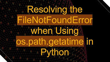 Resolving the FileNotFoundError when Using os.path.getatime in Python