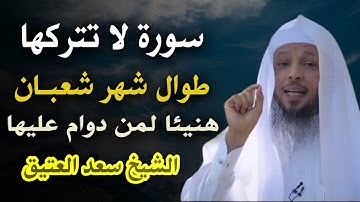 سورة واحـدة لا تتركها طوال شهر شعبـان المعظم . هنيئـا لمن دوام عليها طوال الشهر .. الشيخ سعد العتيق