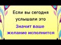 Если вы сегодня услышали это, значит желание сбудется.