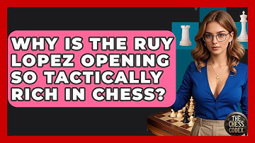 Why Is The Ruy Lopez Opening So Tactically Rich In Chess? - The Chess Codex