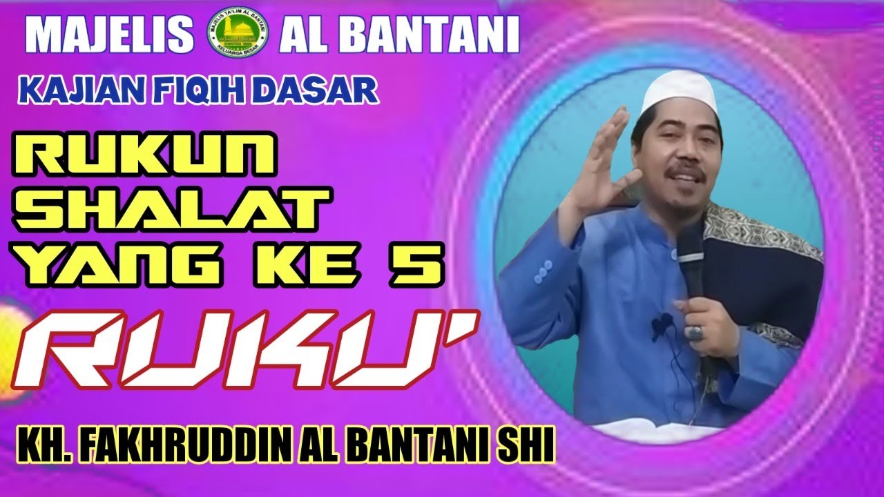 #06 RUKUN SHALAT YANG KE 5 DAN 6 || RUKU' DAN THUMA'NINAH PADA RUKU' | KH. FAKHRUDDIN AL BANTANI SHI