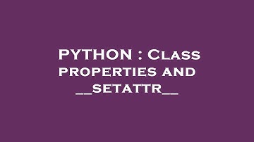 PYTHON : Class properties and __setattr__