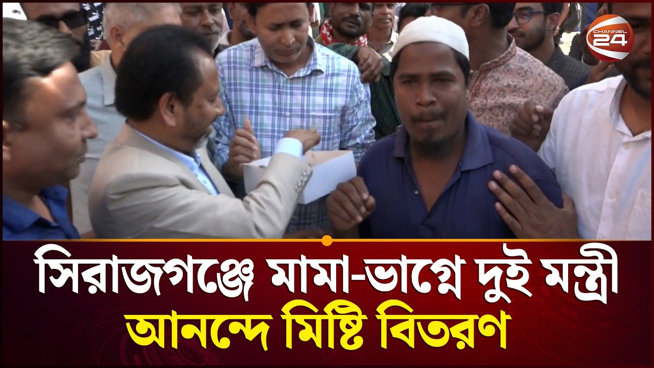 সিরাজগঞ্জে মামা ভাগনে দুই মন্ত্রী, আনন্দে মিষ্টি বিতরণ | Sirajganj News | Channel 24