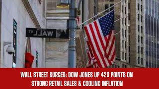 Wall Street Surges: Dow Jones Up 420 Points on Strong Retail Sales & Cooling Inflation