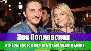 ЯНА ПОПЛАВСКАЯ ОТКАЗЫВАЕТСЯ РОЖАТЬ ОТ МОЛОДОГО МУЖА