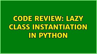 Code Review: Lazy class instantiation in Python (2 Solutions!!)