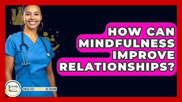 How Can Mindfulness Improve Relationships? - Oncology Support Network