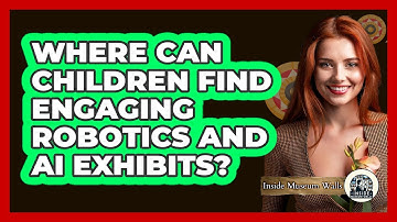 Where Can Children Find Engaging Robotics And AI Exhibits? - Inside Museum Walls