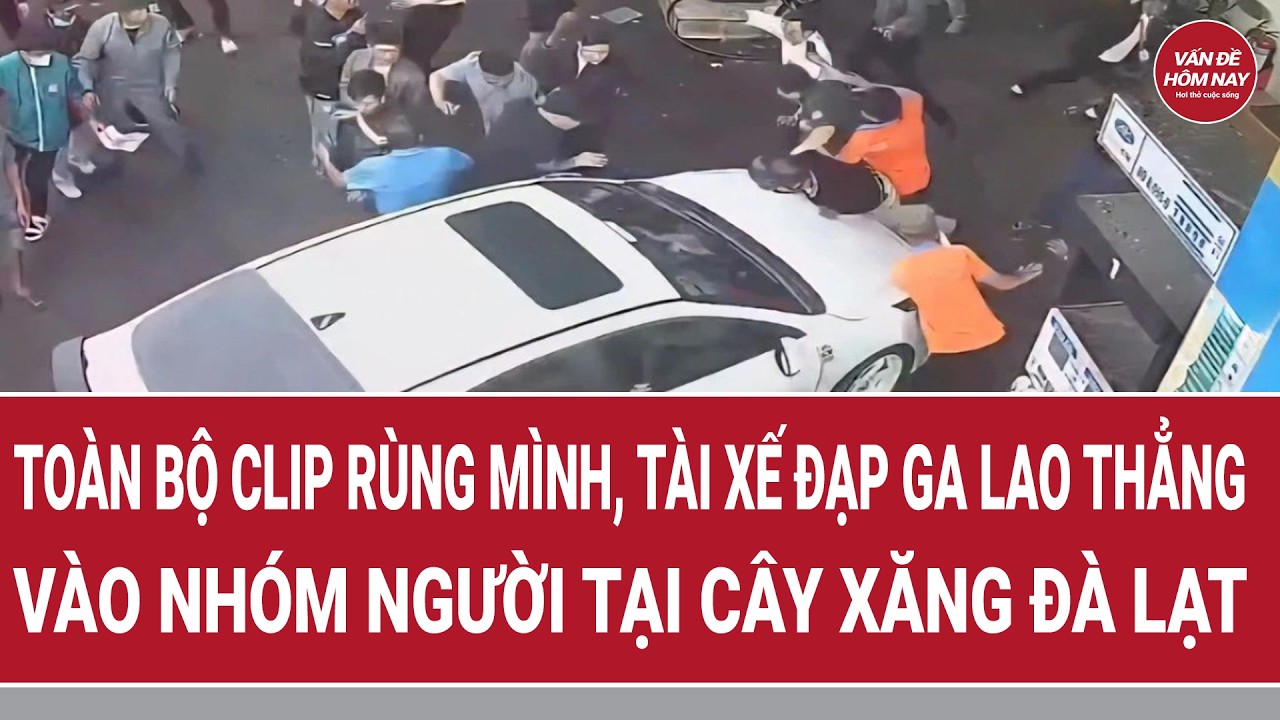 Clip rùng mình tài xế đạp ga lao thẳng vào nhóm người tại cây xăng Đà Lạt