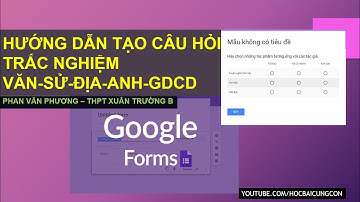 Hướng dẫn Google Form tạo câu hỏi trắc nghiệm môn Anh, Văn, Sử, Địa, GDCD