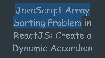 JavaScript Array Sorting Problem in ReactJS: Create a Dynamic Accordion