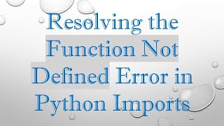 Resolving the Function Not Defined Error in Python Imports