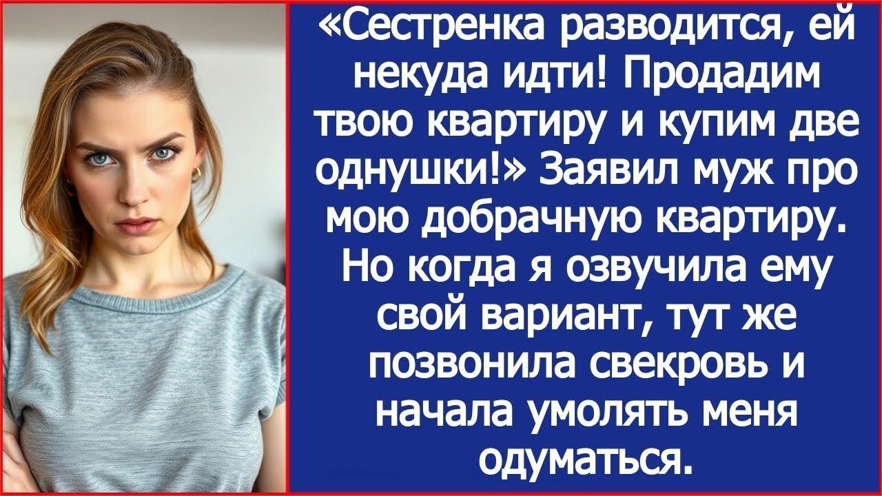 «Сестренка разводится, ей некуда идти! Продадим твою квартиру и купим две однушки!» Заявил муж.