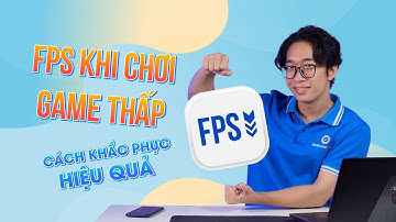 FPS khi chơi game thấp và cách khắc phục hiệu quả