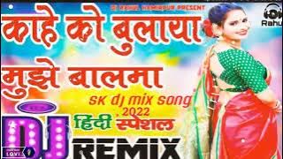 kahe Ko Bulaya Mujhe Balma dj song mix 2022,