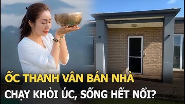 Ốc Thanh Vân bán nhà, chạy khỏi Úc, sống hết nổi?