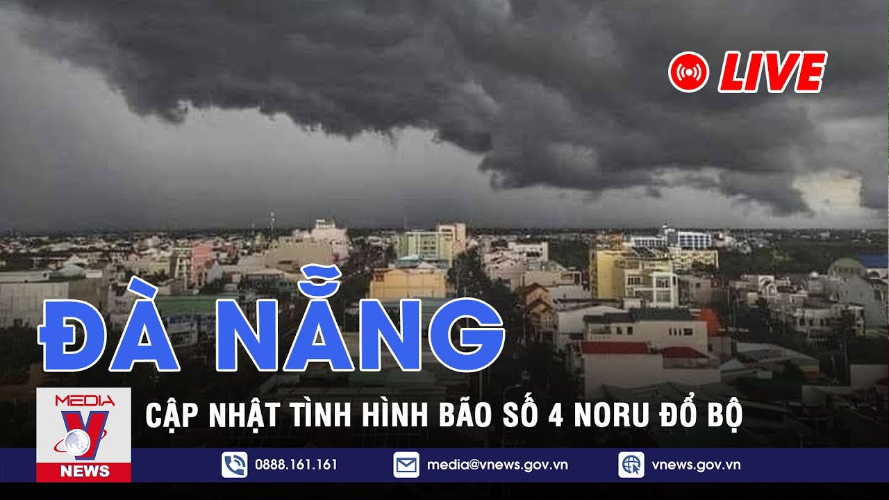 [TRỰC TIẾP] Đà Nẵng: Cập nhật tình hình Bão số 4 NORU đổ bộ ...