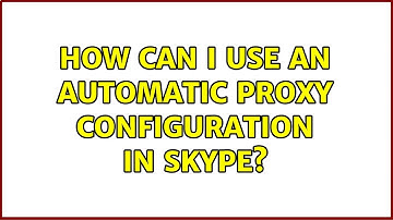 How can I use an automatic proxy configuration in Skype? (2 Solutions!!)