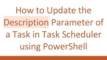 How to Update the Description Parameter of a Task in Task Scheduler using PowerShell