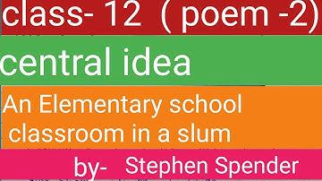 class-12, central idea//poem -2//An Elementary School classroom in a slum//Stephen Spender......