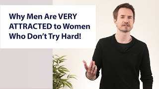 Why Men Are VERY ATTRACTED to Women Who Don't Try Hard!