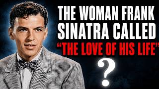 WHO WAS SHE - THE WOMAN SINATRA COULD NEVER LET GO OF UNTIL THE END OF HIS LIFE?
