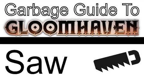 Saw - A Garbage Guide to Gloomhaven