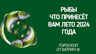 ♓РЫБЫ ГОРОСКОП 🪐ЧТО ВАМ ПРИНЕСЕТ🌄 ЛЕТО 2024 ГОДА ГОРОСКОП ✨⭐ОТ КАТРИН Ф🙌