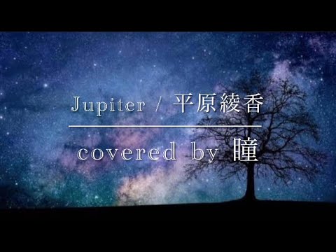 【Jupiter/平原綾香】covered by 瞳