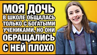 Моя дочь в школе общалась только с богатыми учениками, но они обращались с ней плохо