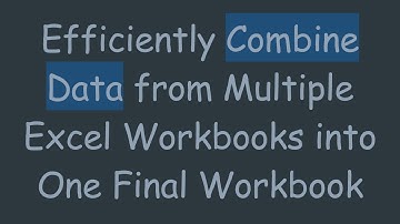 Efficiently Combine Data from Multiple Excel Workbooks into One Final Workbook