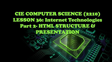 CIE Computer Science(2210)- Lesson 36 Internet Technologies- Part 2 HTML Structure Presentation