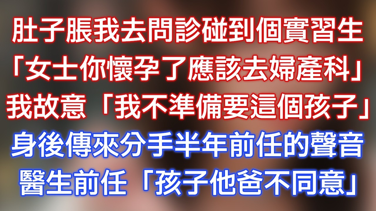 肚子脹我去問診碰到個實習生：「女士你懷孕了應該去婦產科！」我故意：「我不准備要這個孩子！」身後傳來分手半年前任的聲音，醫生前任：「孩子他爸不同意？」